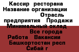 Кассир  ресторана › Название организации ­ Maximilian's › Отрасль предприятия ­ Продажи › Минимальный оклад ­ 15 000 - Все города Работа » Вакансии   . Башкортостан респ.,Сибай г.